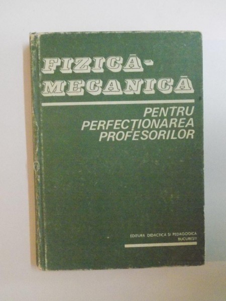 FIZICA-MECANICA PENTRU PERFECTIONAREA PROFESORILOR de C, VREJOIU , I. BARBUR , G. RUSU , 1983
