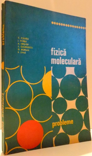 FIZICA MOLECULARA, PROBLEME de C. PLAVITU, I. PETREA, A. HRISTEV...V. DIMA, EDITIA A II-A , 1977
