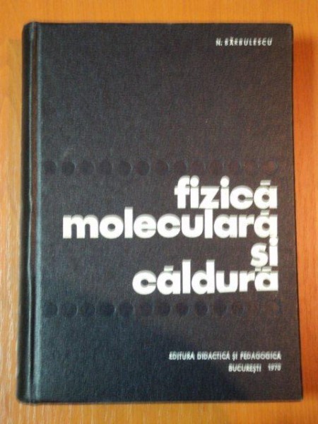 FIZICA MOLECULARA SI CALDURA de N. BARBULESCU  1970