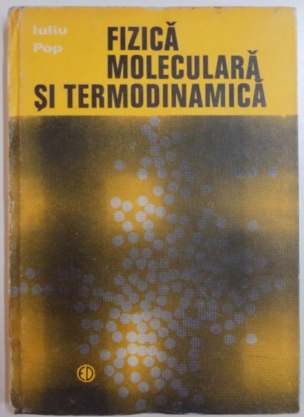 FIZICA MOLECULARA SI TERMODINAMICA de IULIU POP, 1975