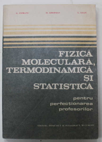 FIZICA MOLECULARA , TERMODINAMICA SI STATISTICA PENTRU PERFECTIONAREA PROFESORILOR de G. CIOBANU ...L. SALIU , 1983