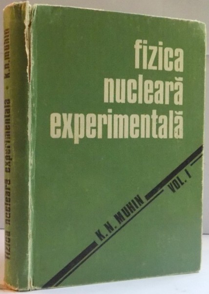 FIZICA NUCLEARA EXPERIMENTALA de K.N. MUHIN , VOL I : FIZICA NUCLEULUI ATOMIC , 1981