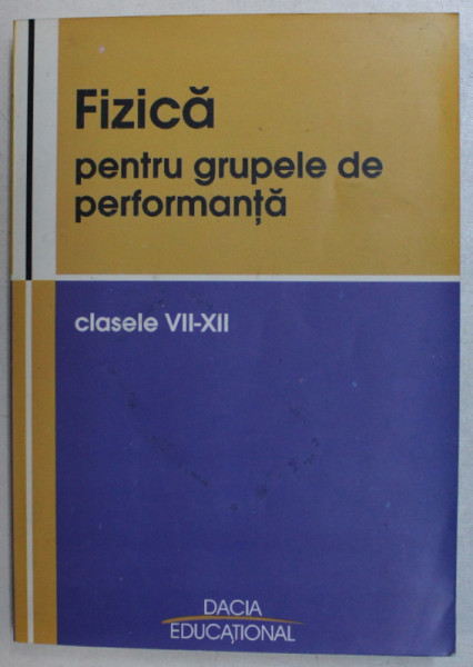 FIZICA PENTRU GRUPELE DE PERFORMANTA , CLASELE VII - XII de AGNETA ANGHEL ...FELICIA VALEAN , 2004