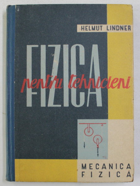 FIZICA PENTRU TEHNICIENI , MECANICA CORPURILOR SOLIDE , MECANICA LICHIDELOR SI A GAZELOR , VOLUMUL I de HELMUT LINDNER , 1960