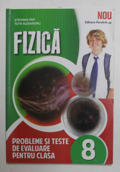 FIZICA - PROBLEME SI TESTE DE EVALUARE PENTRU CLASA A - VIII -A de STEFANIA POP si TOTH ALEXANDRU , 2015