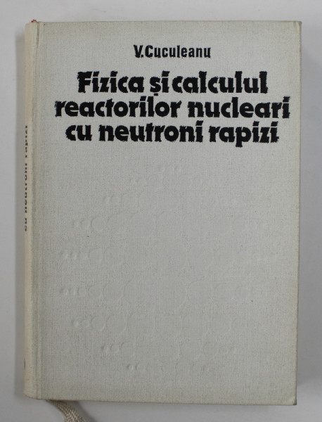FIZICA SI CALCULUL REACTORILOR NUCLEARI CU NEUTRONI RAPIZI de V. CUCULEANU , 1982