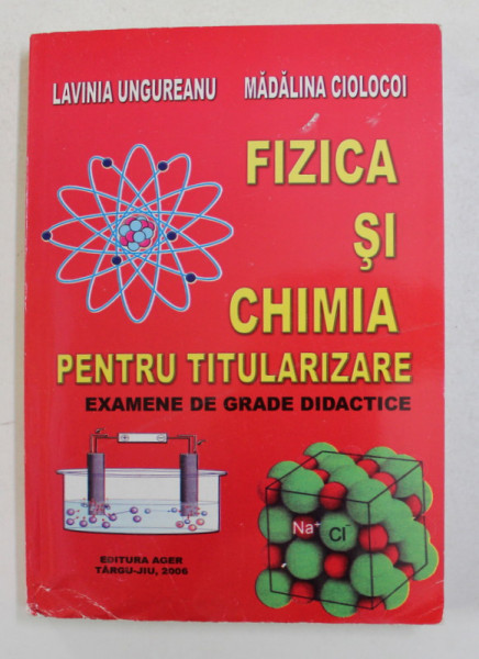 FIZICA SI CHIMIA  PENTRU TITULARIZARE - EXAMENE DE CADRE DIDACTICE de LAVINIA UNGUREANU si MADALINA CIOLOCOI , 2006