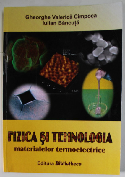 FIZICA SI TEHNOLOGIA MATERIALELOR TERMOELECTRICE de GHEORGHE VALERICA  CIMPOCA si  IULIAN BANCUTA , 2007