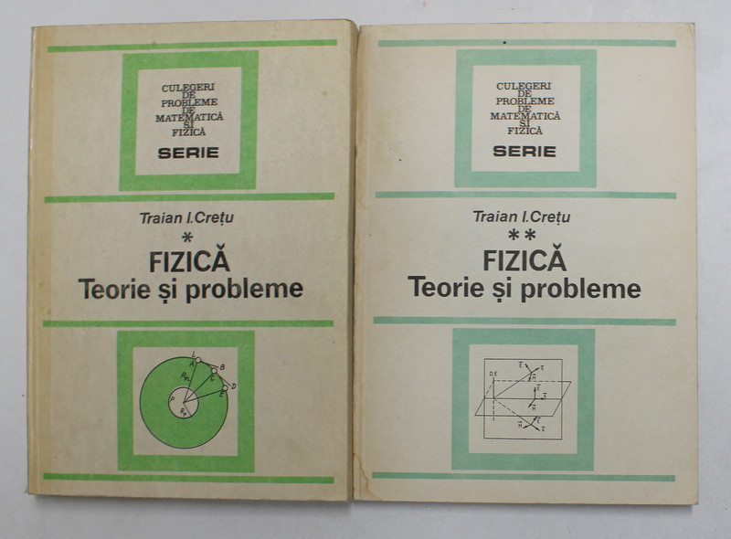 FIZICA , TEORIE SI PROBLEME , VOLUMELE I - II de TRAIAN I. CRETU , 1991
