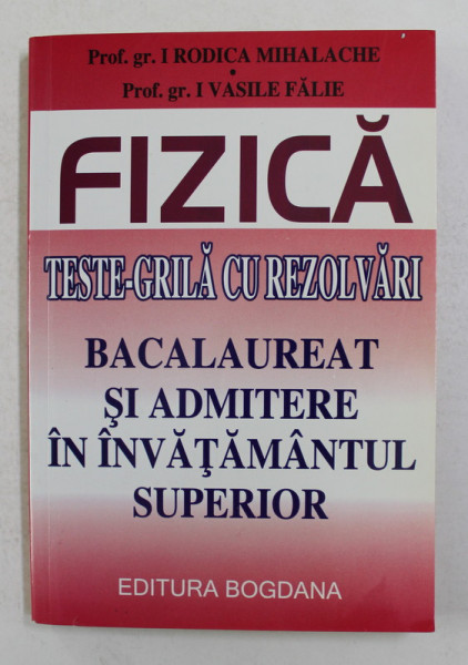 FIZICA - TESTE GRILA CU REZOLVARI , BACALAUREAT SI ADMITERE IN INVATAMANTUL SUPERIOR de RODICA MIHALACHE si VASILE FALIE , ANII '2000