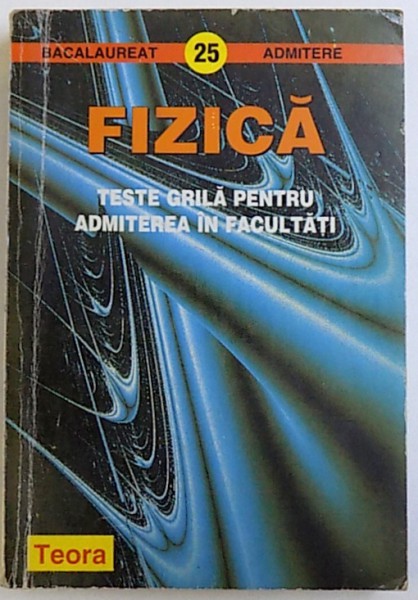 FIZICA  - TESTE GRILA PENTRU ADMITEREA IN FACULTATI , SERIA BACALAUREAT  - ADMITERE NR. 25 de DORIN GH. STOICESCU...DORINA LUPU , 1998