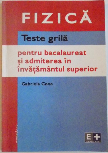 FIZICA, TESTE GRILA PENTRU BACALAUREAT SI ADMITEREA IN INVATAMANTUL SUPERIOR de GABRIELA CONE, 2004