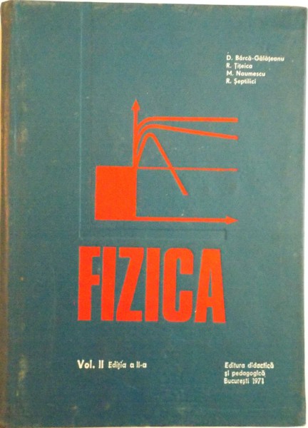 FIZICA, VOL. II, EDITIA A II - A REVIZUITA SI COMPLETATA de D. BARCA - GALATEANU, M. NAUMESCU, 1971