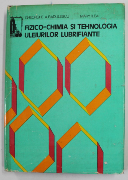FIZICO - CHIMIA SI TEHNOLOGIA ULEIURILOR LUBRIFIANTE de GHEORGHE A . RADULESCU si MARY ILEA , 1982 , DEDICATIE *