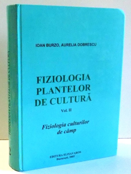 FIZIOLOGIA PLANTELOR DE CULTURA, FIZIOLOGIA CULTURILOR DE CAMP de IOAN BURZO, AURELIA DOBRESCU , VOL II , 2005