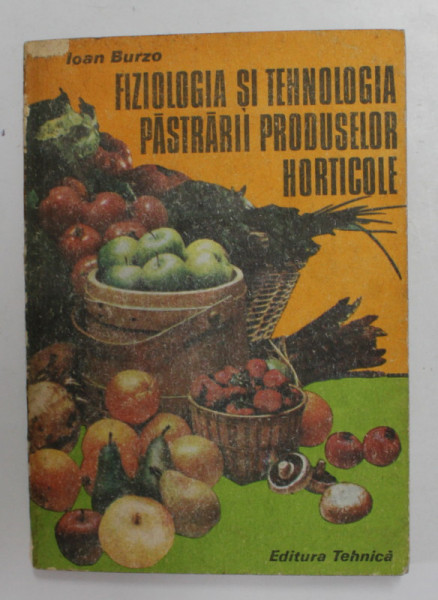 FIZIOLOGIA SI TEHNOLOGIA PASTRARII PRODUSELOR HORTICOLE de IOAN BURZO , 1986