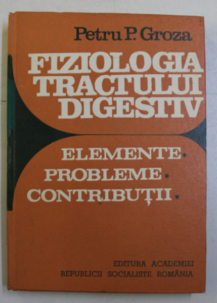 FIZIOLOGIA TRACTULUI DIGESTIV - ELEMENTE , PROBLEME , CONTRIBUTII de PETRU P. GROZA , 1986,