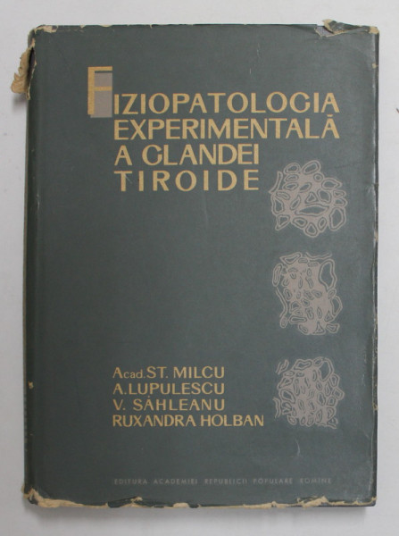 FIZIOPATOLOGIA EXPERIMENTALA A GLANDEI TIROIDE de Acad . STEFAN MILCU ...RUXANDRA HOLBAN , 1963