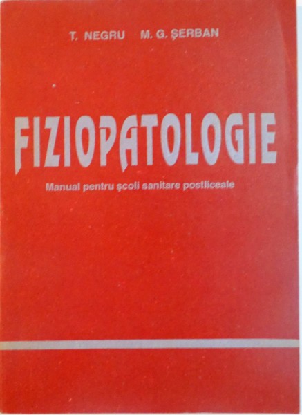 FIZIOPATOLOGIE, MANUAL PENTRU SCOLI SANITARE POSTLICEALE de T. NEGRU, M.G. SERBAN, 1995