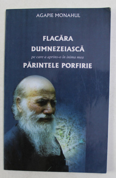 FLACARA DUMNEZEIASCA PE CARE A APRINS- O IN INIMA MEA PARINTELE PORFIRIE de AGAPIE MONAHUL , 2000