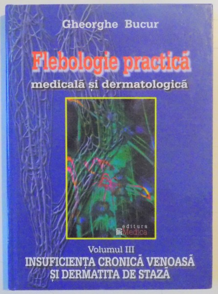 FLEBOLOGIE PRACTICA MEDICALA SI DERMATOLOGICA , VOL III de GHEORGHE BUCUR , 2003