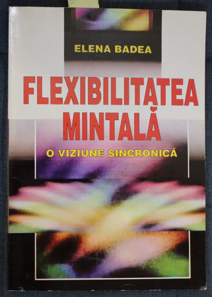 FLEXIBILITATEA MINTALA , O VIZIUNE SINCRONICA de ELENA BADEA , 1998 , DEDICATIE *