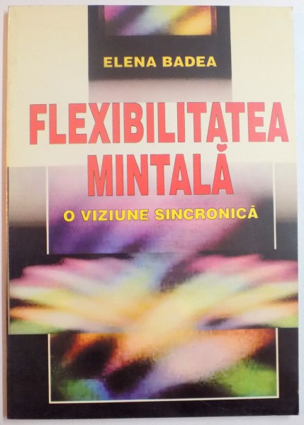 FLEXIBILITATEA MINTALA , O VIZIUNE SINCRONICA de ELENA BADEA , 1998
