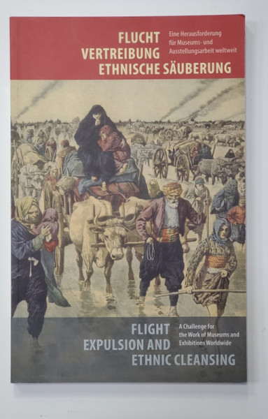 FLIGHT EXPULSION AND ETHNIC CLEANSING - A CHALLENGE FOR THE WORK OF MUSEUMS AND EXHIBITIONS WORLWIDE , 2010 , EDITIE IN GERMANA SI ENGLEZA