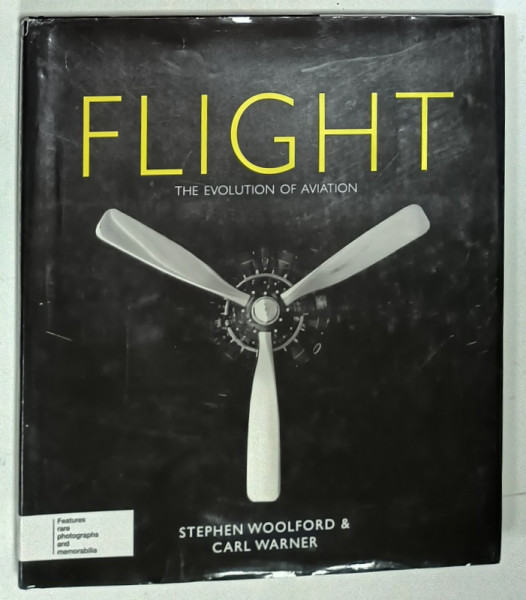 FLIGHT , THE EVOLUTION OF AVIATION by STEPHEN WOOLFORD and CARL WARNER , ALBUM CU FOTOGRAFII SI TEXT , 2010