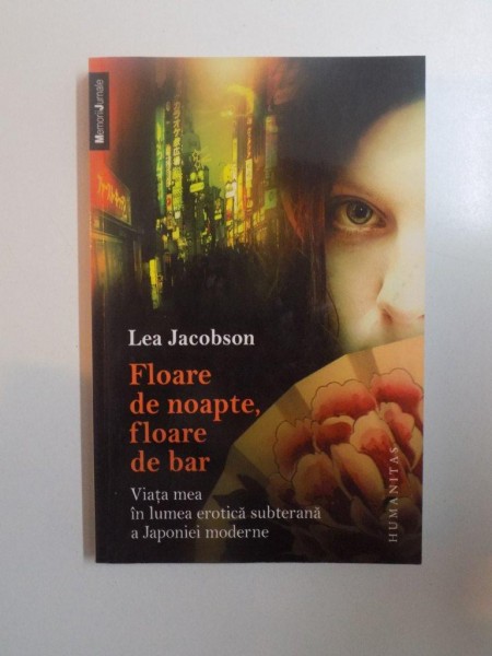 FLOARE DE NOAPTE , FLOARE DE BAR , VIATA MEA IN LUMEA EROTICA SUBTERANA A JAPONIEI MODERNE de LEA JACOBSON , 2009