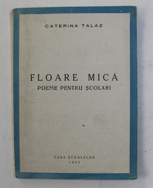 FLOARE MICA - POEME PENTRU SCOLARI de CATERINA TALAZ , 1943
