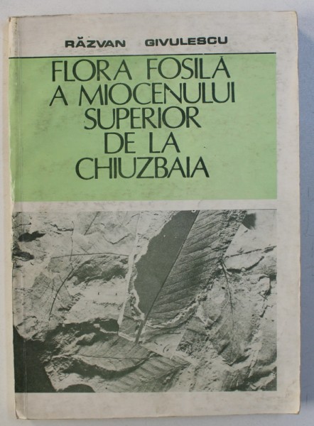 FLORA FOSILA A MIOCENULUI SUPERIOR DE LA CHIUZBAIA de RAZVAN GIVULESCU , 1990