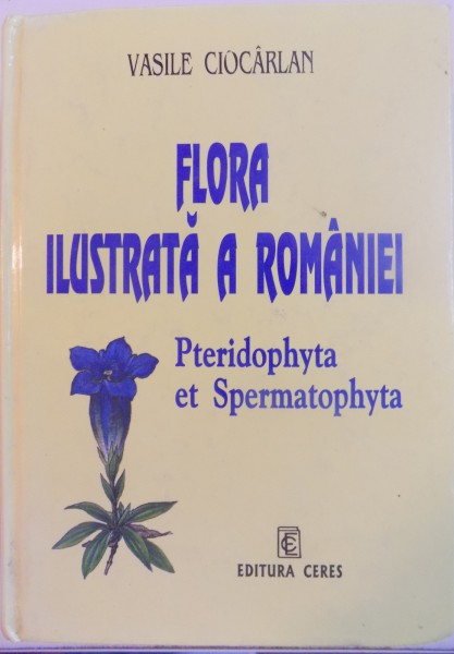 FLORA ILUSTRATA A ROMANIEI, PTERIDOPHYTA ET SPERMATOPHYTA de VASILE CIOCARLAN, 2000 , EDITIE CARTONATA