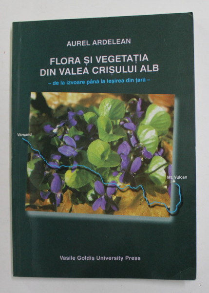 FLORA SI VEGETATIA DIN VALEA CRISULUI ALB - DE LA IZVOARE PANA LA IESIREA DIN TARA  de AUREL ARDELEAN , 1999