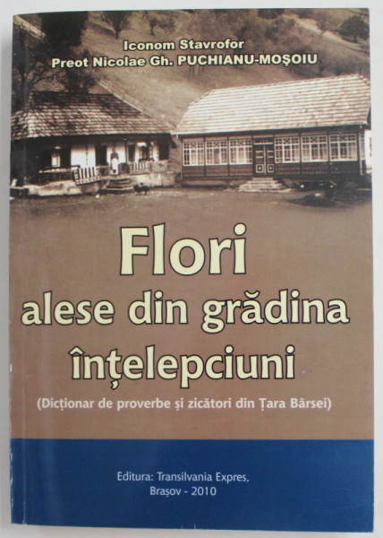 FLORI ALESE DIN GRADINA INTELEPCIUNI ( DICTIONAR DE PROVERBE SI ZICATORI DIN TARA BARSEI ) de PREOT NICOLAE GH. PUCHIANU - MOSOIU , 2010