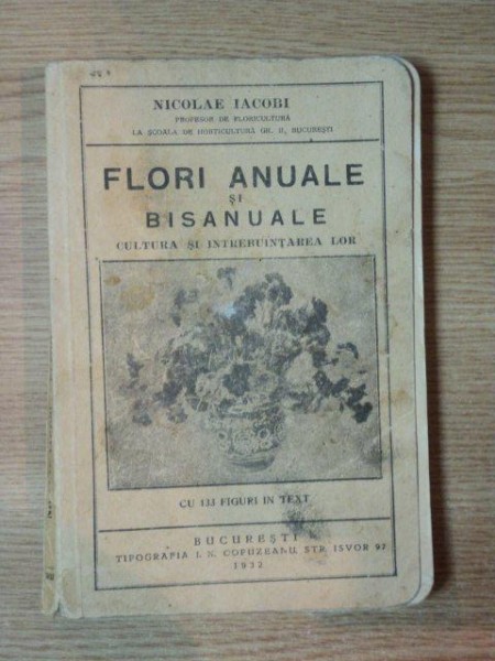 FLORI ANUALE SI BISANUALE . CULTURA SI INTREBUINTAREA LOR de NICOLAE IACOB ,1932