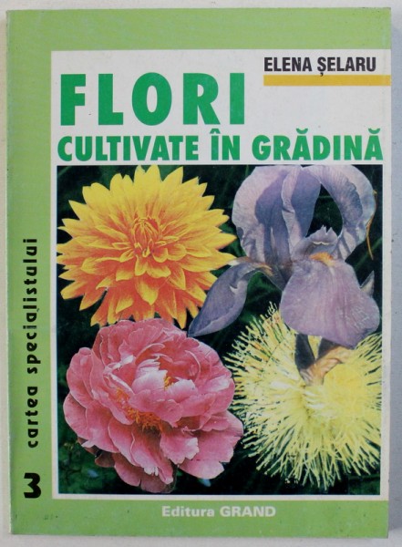 FLORI CULTIVATE IN GRADINA  - CARTEA SPECIALISTULUI de ELENA SELARU , 1998