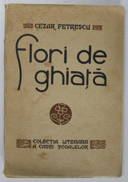 FLORI DE GHIATA , COLECTIA LITERARA A CASEI SCOALELOR de CEZAR PETRESCU , CONTINE DESENE DE A. MURNU , Bucuresti