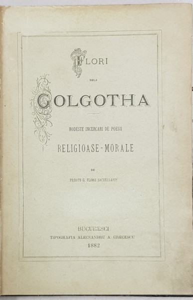 FLORI DELA GOLGOTHA, MODESTE INCERCARI DE POESII RELIGIOASE-MORALE de PREOTU G. FLORU SACHELLARIE - BUCURESTI, 1882
