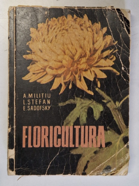 FLORICULTURA de AMELIA MILITIU , LIVIA STEFAN , EUGEN SADOFKY , 1962 *COPERTA UZATA