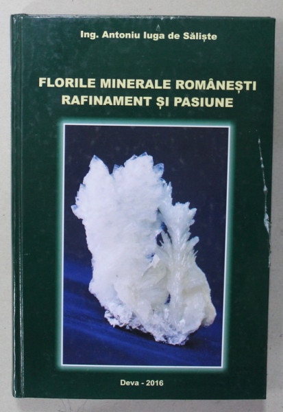 FLORILE MINERALE ROMANESTI , RAFINAMENT SI  PASIUNE de ANTONIU IUGA DE SALISTE , 2016 , DEDICATIE CATRE G. LIICEANU *