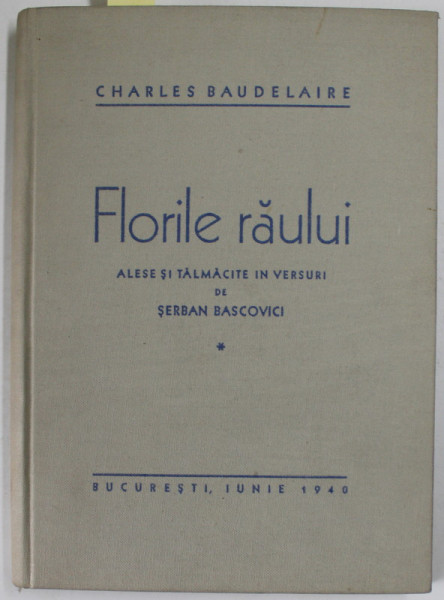 FLORILE RAULUI de CHARLES BAUDELAIRE , alese si talmacite in versuri de SERBAN BASCOVICI , 1940 , DEDICATIE*