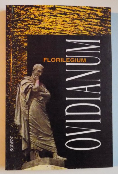 FLORILEGIUM OVIDIANUM , MAXIME , CUGETARI , PASAJE SI EXPRESII MEMORIALE EXTRASE DIN INTREAGA OPERA A LUI OVIDIU , 1996
