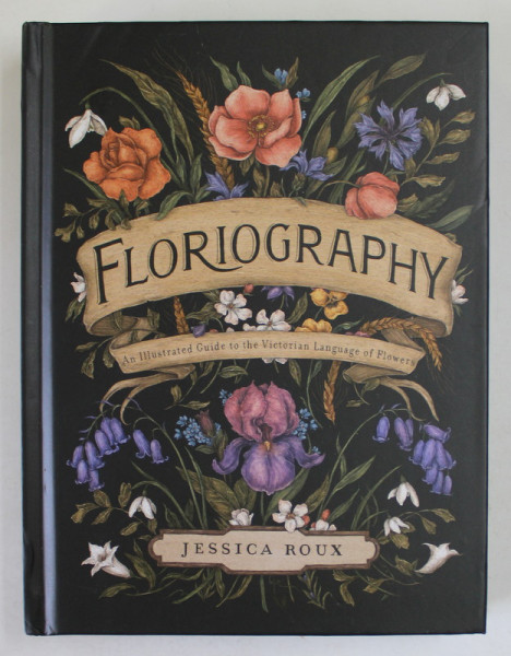 FLORIOGRAPHY , AN ILLUSTRATED GUIDE TO THE VICTORIAN LANGUAGE OF FLOWERS by JESSICA ROUX , 2020