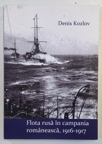 FLOTA RUSA IN CAMPANIA ROMANEASCA , 1916 -1917 de DENIS KOZLOV , 2017