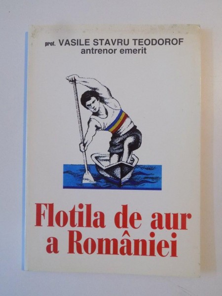 FLOTILA DE AUR A ROMANIEI de VASILE STAVRU TEODOROF 1998