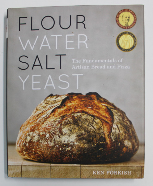 FLOUR , WATER , SALT , YEATS - THE FUNDAMENTALS OF ARTISAN BREAD AND PIZZA by KEN FORKISH , 2012