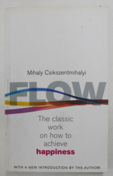 FLOW , THE CLASSIC WORK ON HOW TO ACHIEVE HAPPINESS by MIHALY CSIKSZEBTMIHALYI , 2002