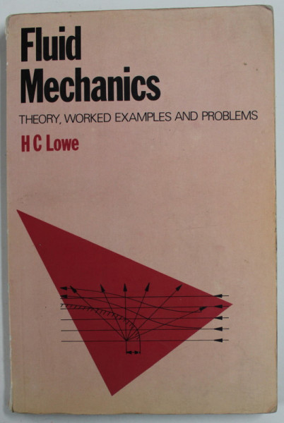 FLUID MECHANICS , THEORY , WORKED EXAMPLES AND PROBLEMS by H.C. LOWE , 1979 , PREZINTA PETE SI URME DE UZURA