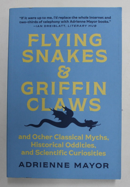 FLYING SNAKES and GRIFFIN CLAWS AND OTHER CLASSICAL MYTHS , HISTORICAL ODDITIES , AND SCIENTIFIC CURIOSITIES by ADRIENNE MAYOR , 2022